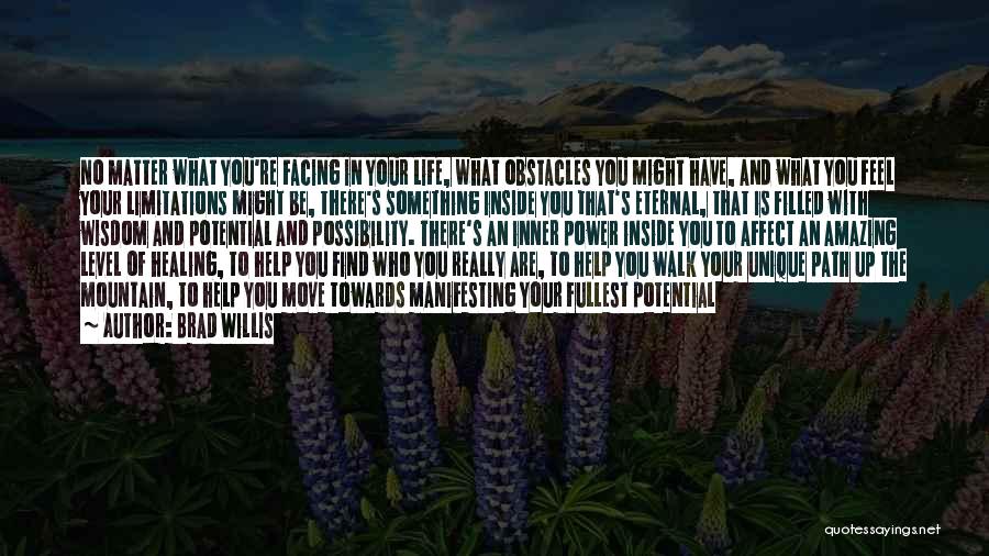 Brad Willis Quotes: No Matter What You're Facing In Your Life, What Obstacles You Might Have, And What You Feel Your Limitations Might