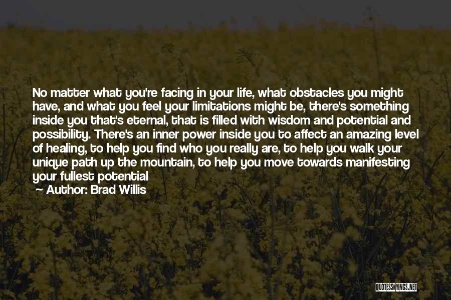 Brad Willis Quotes: No Matter What You're Facing In Your Life, What Obstacles You Might Have, And What You Feel Your Limitations Might