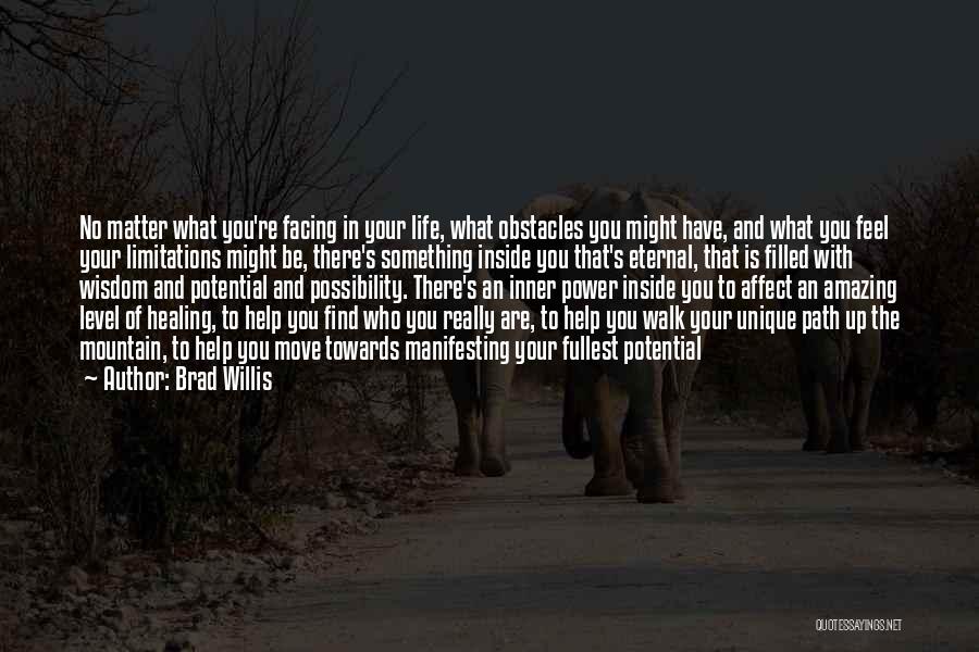 Brad Willis Quotes: No Matter What You're Facing In Your Life, What Obstacles You Might Have, And What You Feel Your Limitations Might