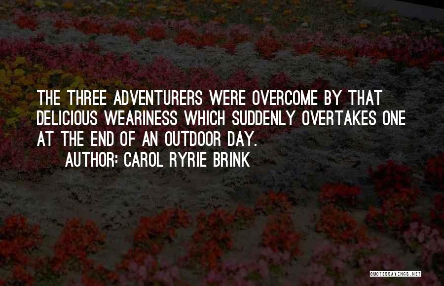 Carol Ryrie Brink Quotes: The Three Adventurers Were Overcome By That Delicious Weariness Which Suddenly Overtakes One At The End Of An Outdoor Day.