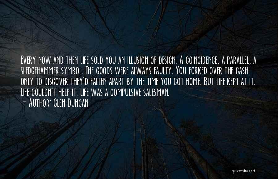 Glen Duncan Quotes: Every Now And Then Life Sold You An Illusion Of Design. A Coincidence, A Parallel, A Sledgehammer Symbol. The Goods