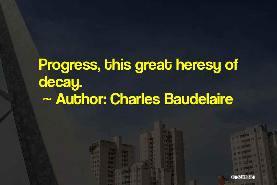 Charles Baudelaire Quotes: Progress, This Great Heresy Of Decay.