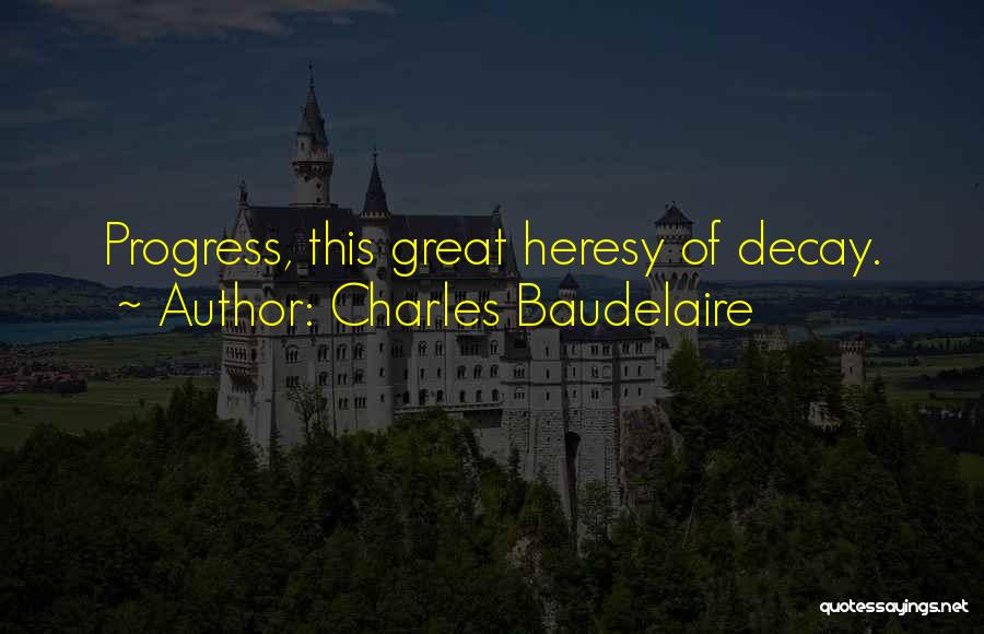 Charles Baudelaire Quotes: Progress, This Great Heresy Of Decay.