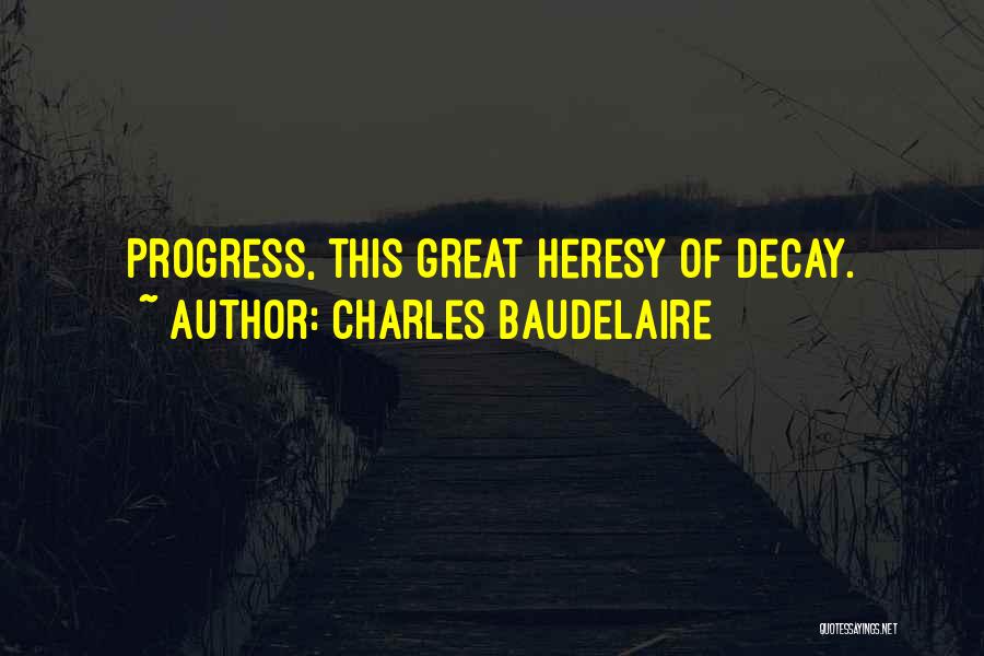Charles Baudelaire Quotes: Progress, This Great Heresy Of Decay.