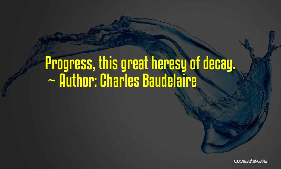 Charles Baudelaire Quotes: Progress, This Great Heresy Of Decay.