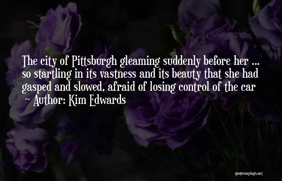 Kim Edwards Quotes: The City Of Pittsburgh Gleaming Suddenly Before Her ... So Startling In Its Vastness And Its Beauty That She Had