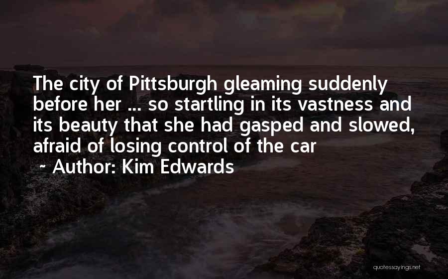 Kim Edwards Quotes: The City Of Pittsburgh Gleaming Suddenly Before Her ... So Startling In Its Vastness And Its Beauty That She Had
