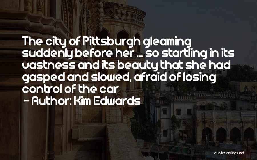 Kim Edwards Quotes: The City Of Pittsburgh Gleaming Suddenly Before Her ... So Startling In Its Vastness And Its Beauty That She Had