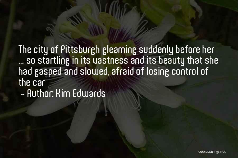 Kim Edwards Quotes: The City Of Pittsburgh Gleaming Suddenly Before Her ... So Startling In Its Vastness And Its Beauty That She Had