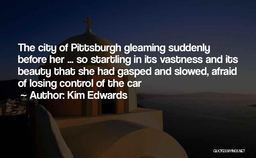Kim Edwards Quotes: The City Of Pittsburgh Gleaming Suddenly Before Her ... So Startling In Its Vastness And Its Beauty That She Had