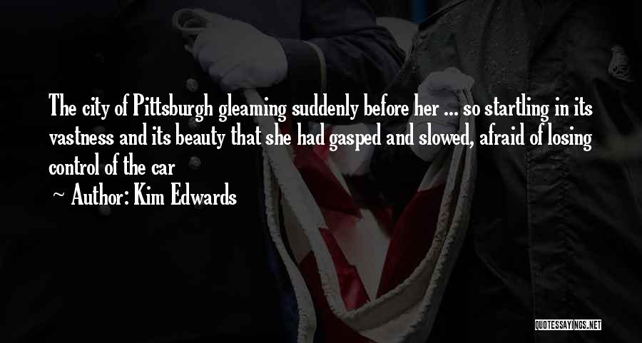 Kim Edwards Quotes: The City Of Pittsburgh Gleaming Suddenly Before Her ... So Startling In Its Vastness And Its Beauty That She Had