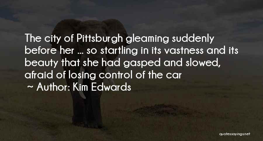 Kim Edwards Quotes: The City Of Pittsburgh Gleaming Suddenly Before Her ... So Startling In Its Vastness And Its Beauty That She Had