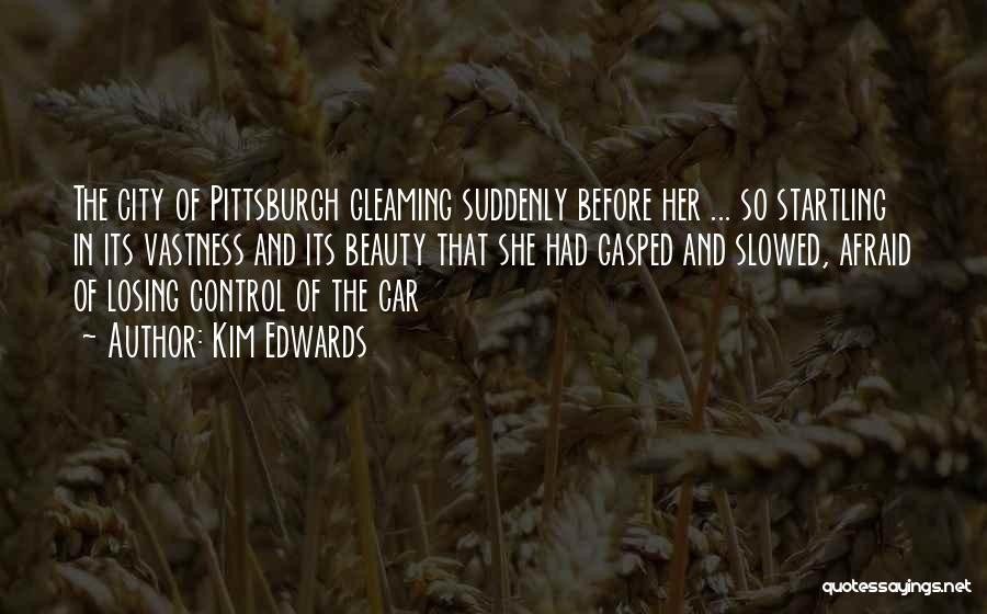 Kim Edwards Quotes: The City Of Pittsburgh Gleaming Suddenly Before Her ... So Startling In Its Vastness And Its Beauty That She Had
