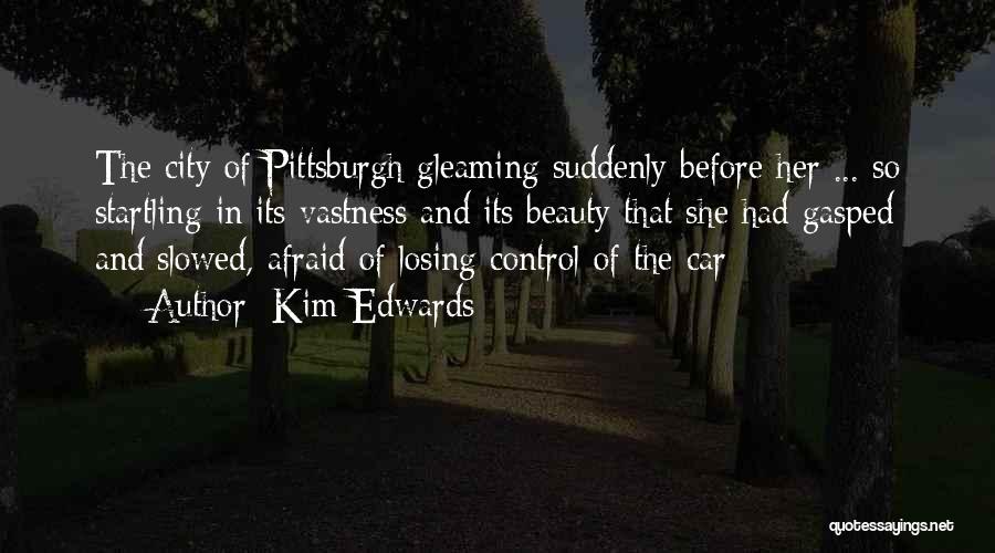Kim Edwards Quotes: The City Of Pittsburgh Gleaming Suddenly Before Her ... So Startling In Its Vastness And Its Beauty That She Had