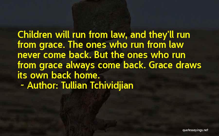 Tullian Tchividjian Quotes: Children Will Run From Law, And They'll Run From Grace. The Ones Who Run From Law Never Come Back. But