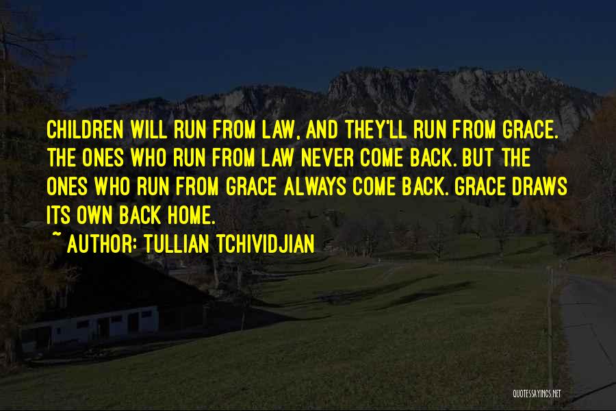 Tullian Tchividjian Quotes: Children Will Run From Law, And They'll Run From Grace. The Ones Who Run From Law Never Come Back. But