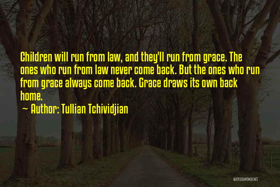 Tullian Tchividjian Quotes: Children Will Run From Law, And They'll Run From Grace. The Ones Who Run From Law Never Come Back. But