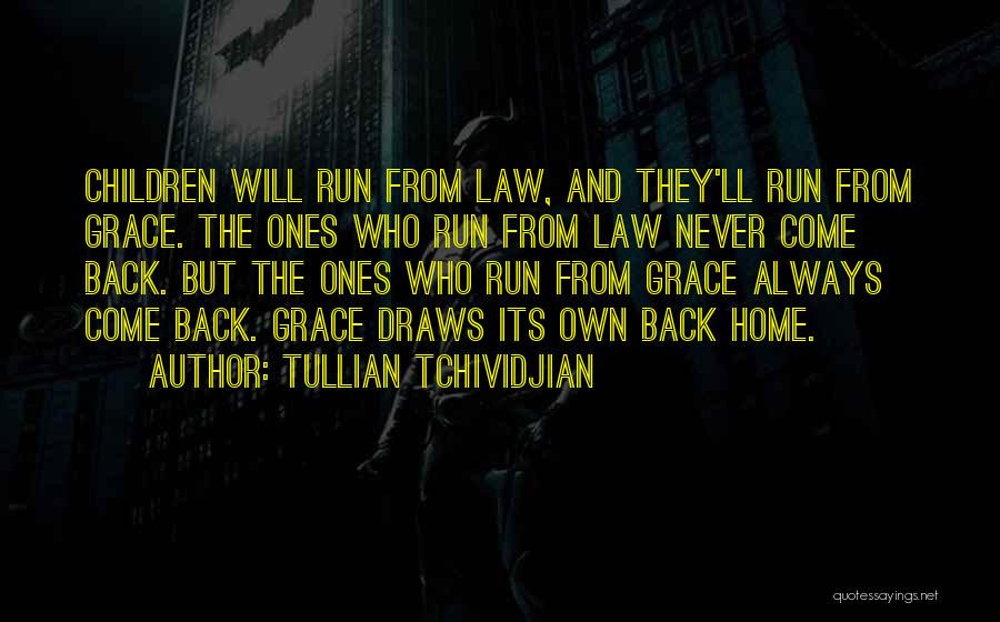 Tullian Tchividjian Quotes: Children Will Run From Law, And They'll Run From Grace. The Ones Who Run From Law Never Come Back. But