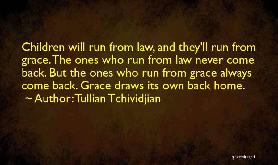 Tullian Tchividjian Quotes: Children Will Run From Law, And They'll Run From Grace. The Ones Who Run From Law Never Come Back. But