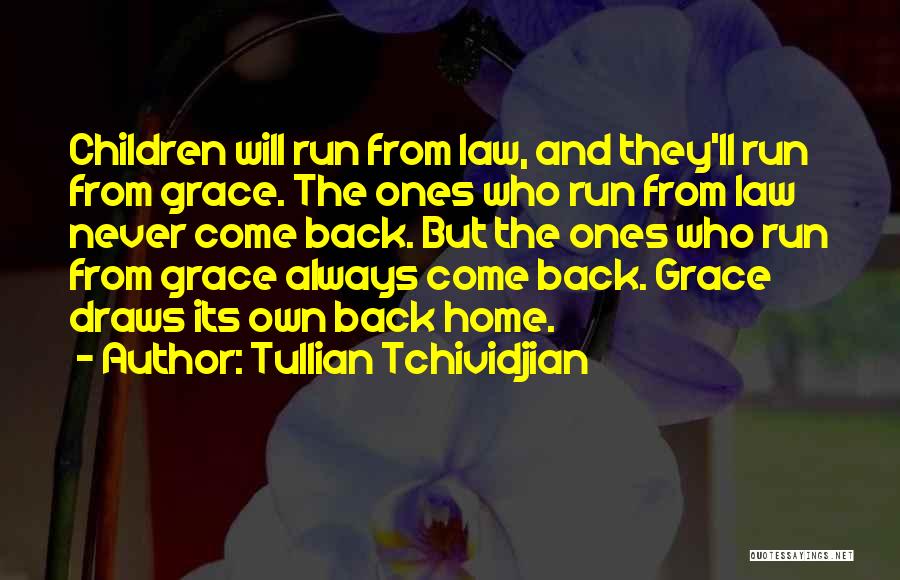 Tullian Tchividjian Quotes: Children Will Run From Law, And They'll Run From Grace. The Ones Who Run From Law Never Come Back. But