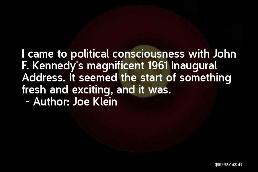 Joe Klein Quotes: I Came To Political Consciousness With John F. Kennedy's Magnificent 1961 Inaugural Address. It Seemed The Start Of Something Fresh