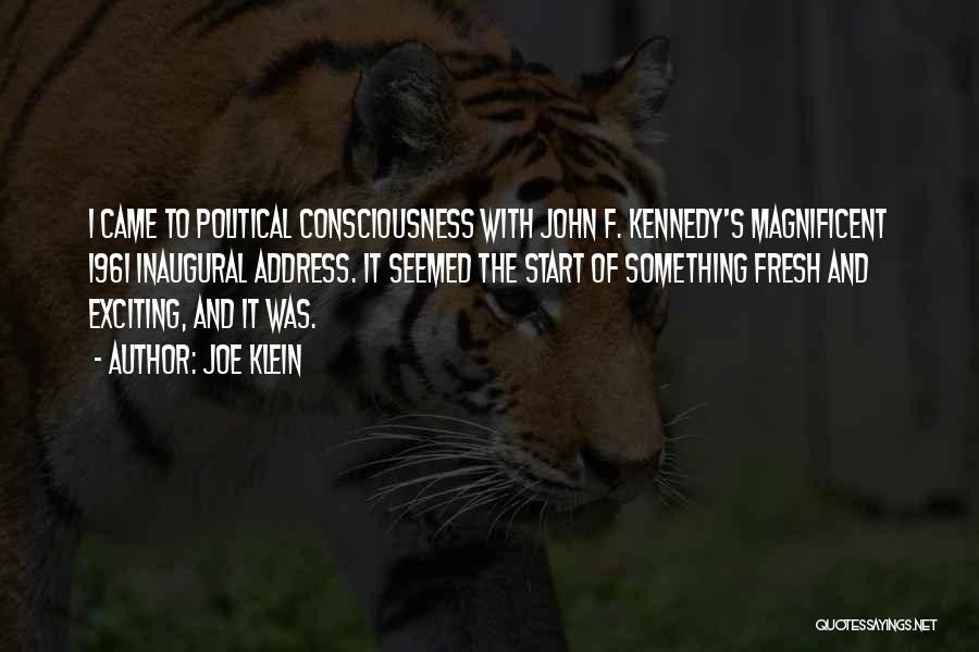 Joe Klein Quotes: I Came To Political Consciousness With John F. Kennedy's Magnificent 1961 Inaugural Address. It Seemed The Start Of Something Fresh
