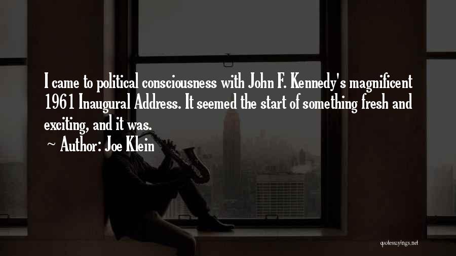 Joe Klein Quotes: I Came To Political Consciousness With John F. Kennedy's Magnificent 1961 Inaugural Address. It Seemed The Start Of Something Fresh