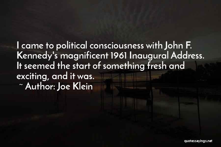 Joe Klein Quotes: I Came To Political Consciousness With John F. Kennedy's Magnificent 1961 Inaugural Address. It Seemed The Start Of Something Fresh