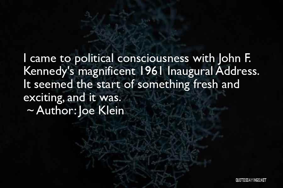 Joe Klein Quotes: I Came To Political Consciousness With John F. Kennedy's Magnificent 1961 Inaugural Address. It Seemed The Start Of Something Fresh