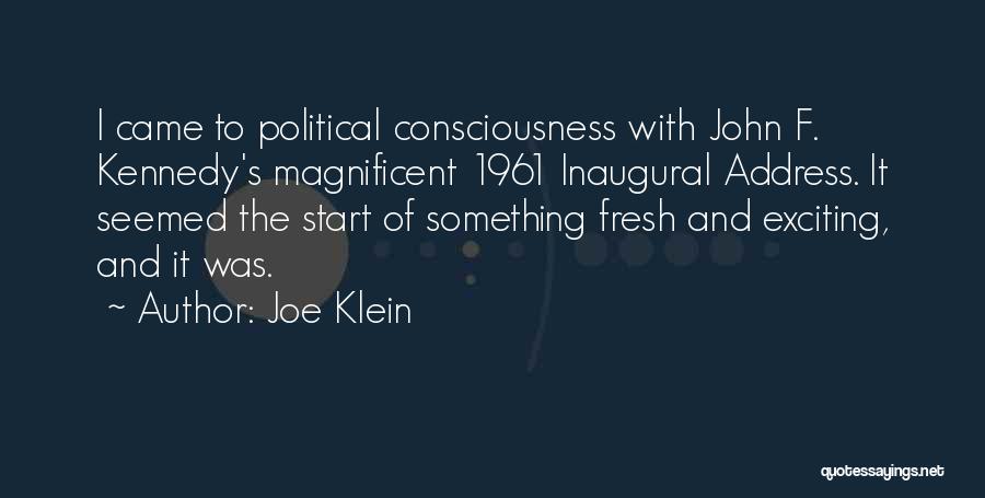 Joe Klein Quotes: I Came To Political Consciousness With John F. Kennedy's Magnificent 1961 Inaugural Address. It Seemed The Start Of Something Fresh