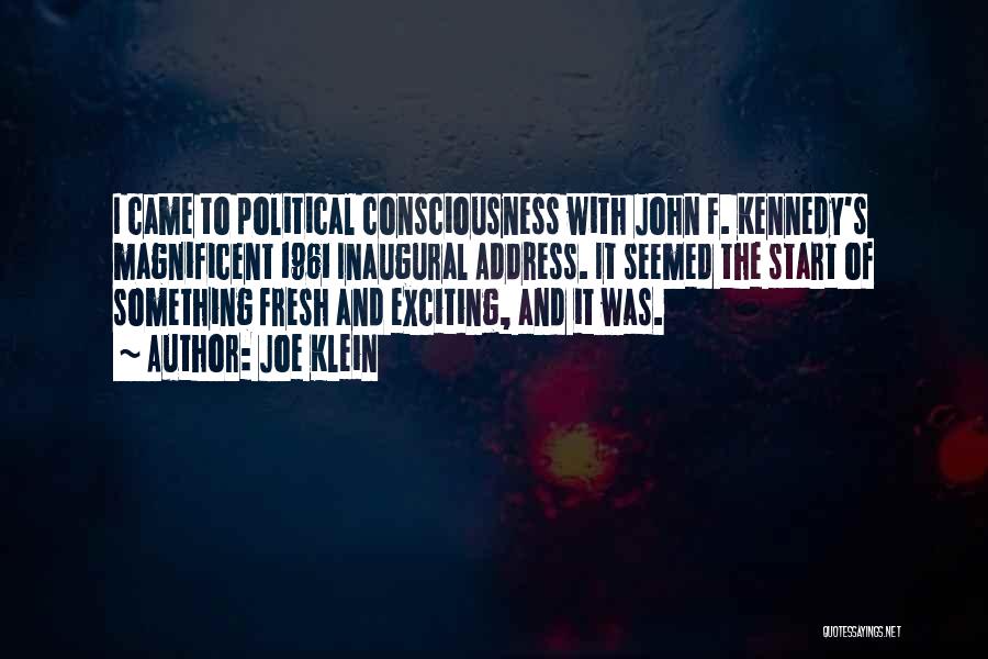 Joe Klein Quotes: I Came To Political Consciousness With John F. Kennedy's Magnificent 1961 Inaugural Address. It Seemed The Start Of Something Fresh