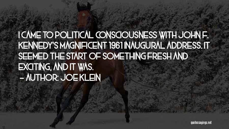 Joe Klein Quotes: I Came To Political Consciousness With John F. Kennedy's Magnificent 1961 Inaugural Address. It Seemed The Start Of Something Fresh