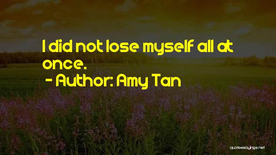 Amy Tan Quotes: I Did Not Lose Myself All At Once.