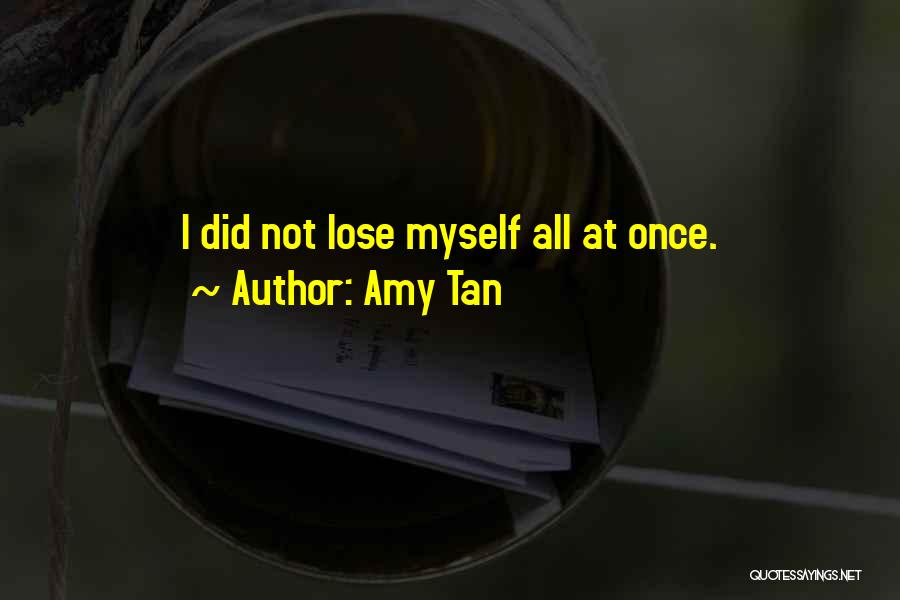 Amy Tan Quotes: I Did Not Lose Myself All At Once.