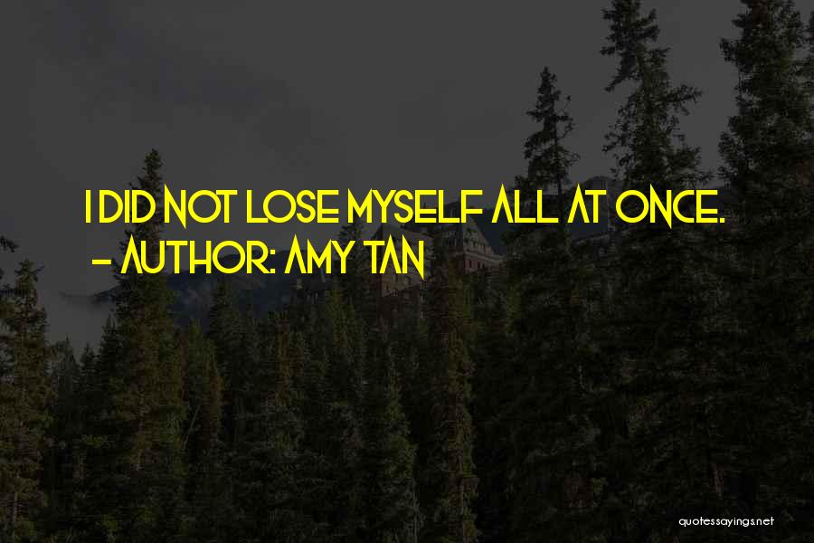 Amy Tan Quotes: I Did Not Lose Myself All At Once.