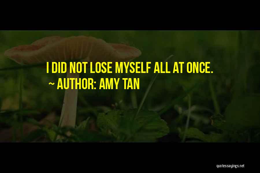Amy Tan Quotes: I Did Not Lose Myself All At Once.