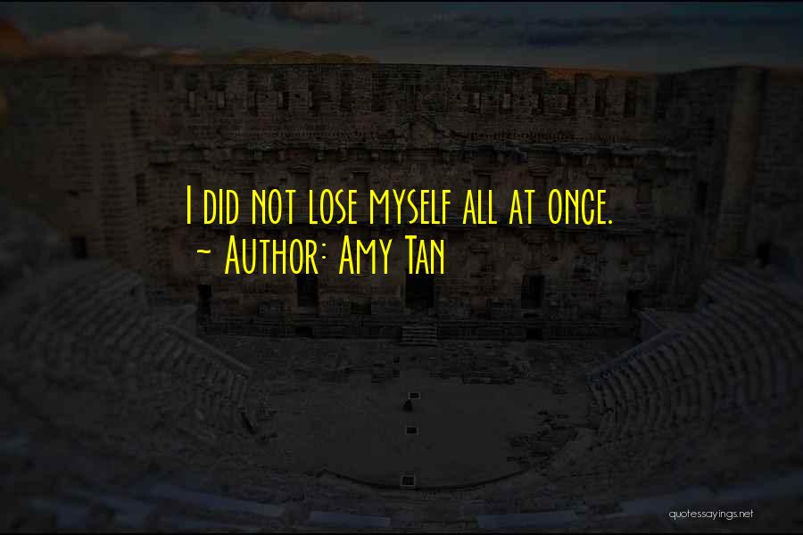 Amy Tan Quotes: I Did Not Lose Myself All At Once.