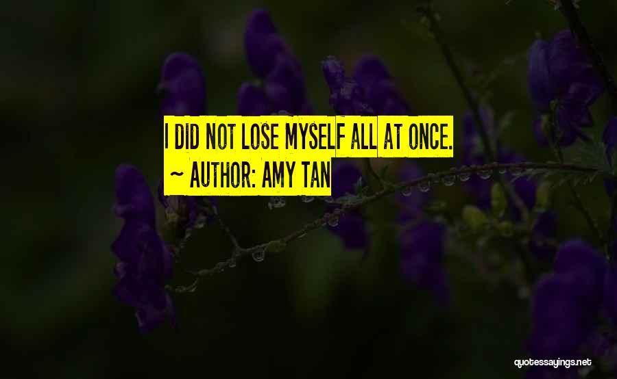 Amy Tan Quotes: I Did Not Lose Myself All At Once.