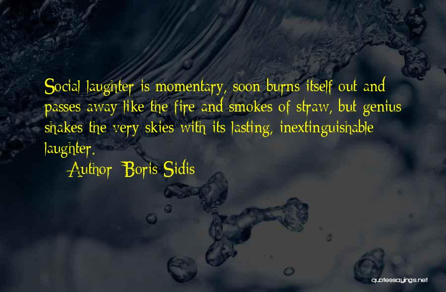 Boris Sidis Quotes: Social Laughter Is Momentary, Soon Burns Itself Out And Passes Away Like The Fire And Smokes Of Straw, But Genius