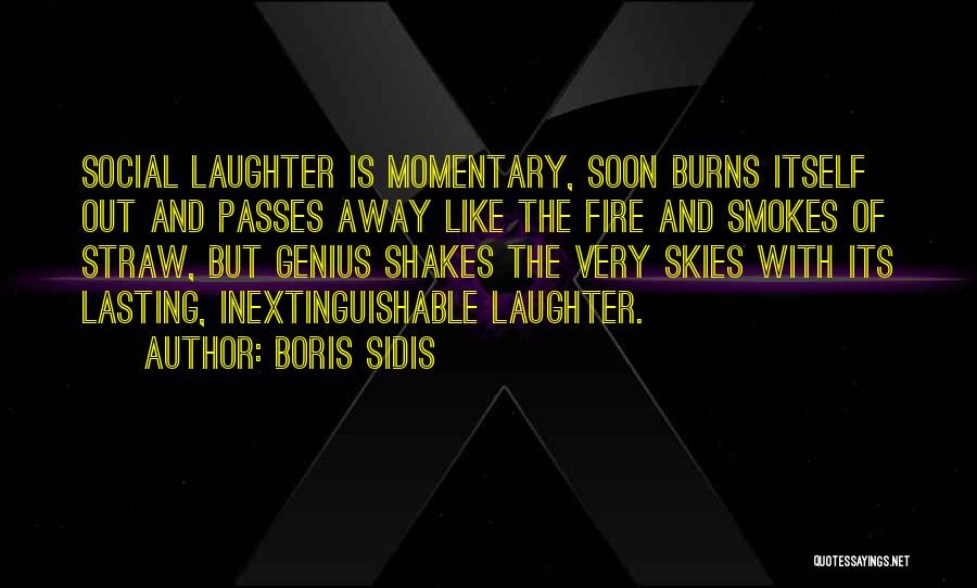 Boris Sidis Quotes: Social Laughter Is Momentary, Soon Burns Itself Out And Passes Away Like The Fire And Smokes Of Straw, But Genius