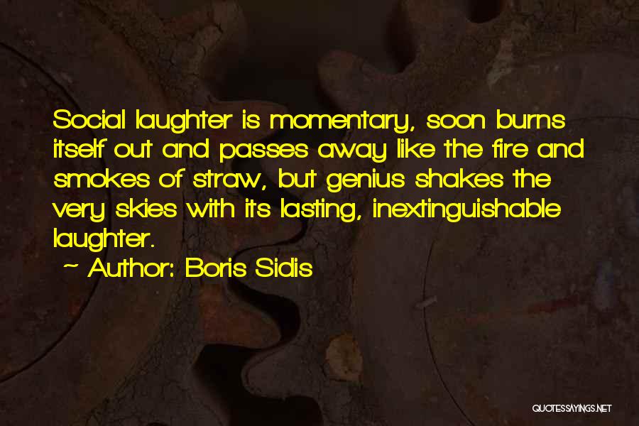 Boris Sidis Quotes: Social Laughter Is Momentary, Soon Burns Itself Out And Passes Away Like The Fire And Smokes Of Straw, But Genius