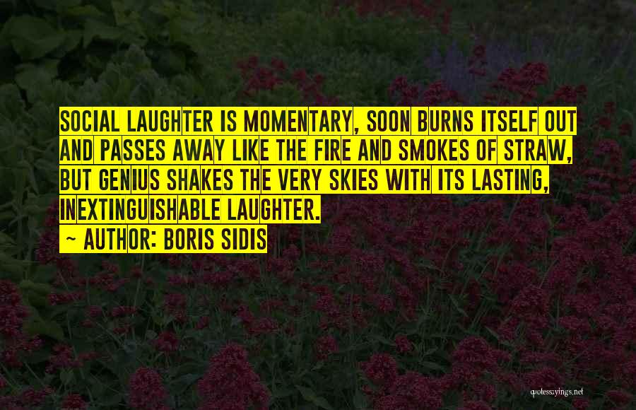 Boris Sidis Quotes: Social Laughter Is Momentary, Soon Burns Itself Out And Passes Away Like The Fire And Smokes Of Straw, But Genius