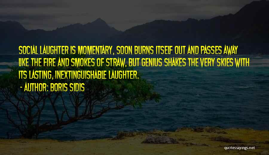 Boris Sidis Quotes: Social Laughter Is Momentary, Soon Burns Itself Out And Passes Away Like The Fire And Smokes Of Straw, But Genius