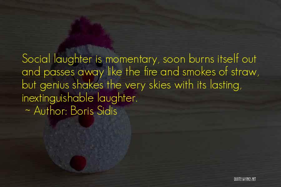 Boris Sidis Quotes: Social Laughter Is Momentary, Soon Burns Itself Out And Passes Away Like The Fire And Smokes Of Straw, But Genius