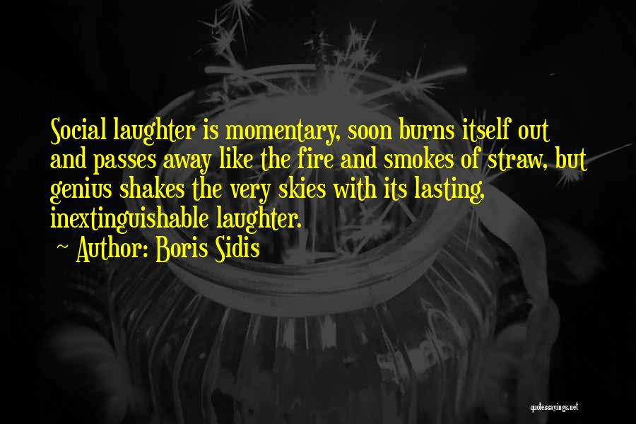 Boris Sidis Quotes: Social Laughter Is Momentary, Soon Burns Itself Out And Passes Away Like The Fire And Smokes Of Straw, But Genius