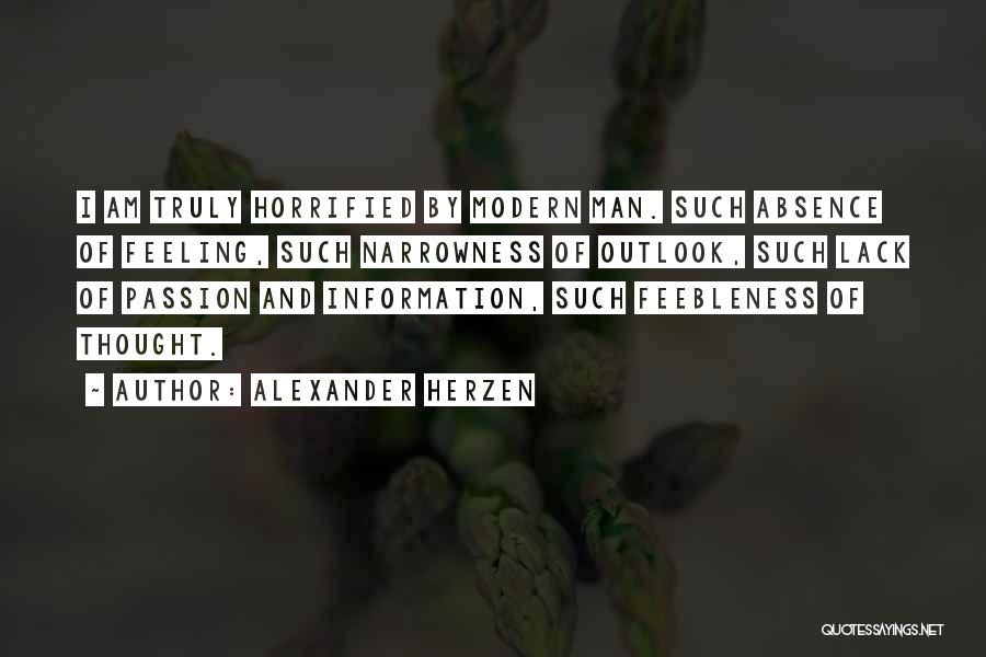Alexander Herzen Quotes: I Am Truly Horrified By Modern Man. Such Absence Of Feeling, Such Narrowness Of Outlook, Such Lack Of Passion And