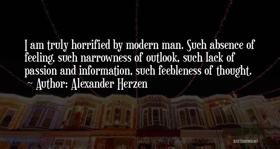 Alexander Herzen Quotes: I Am Truly Horrified By Modern Man. Such Absence Of Feeling, Such Narrowness Of Outlook, Such Lack Of Passion And