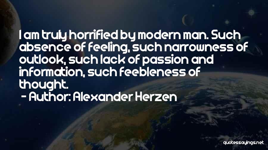 Alexander Herzen Quotes: I Am Truly Horrified By Modern Man. Such Absence Of Feeling, Such Narrowness Of Outlook, Such Lack Of Passion And