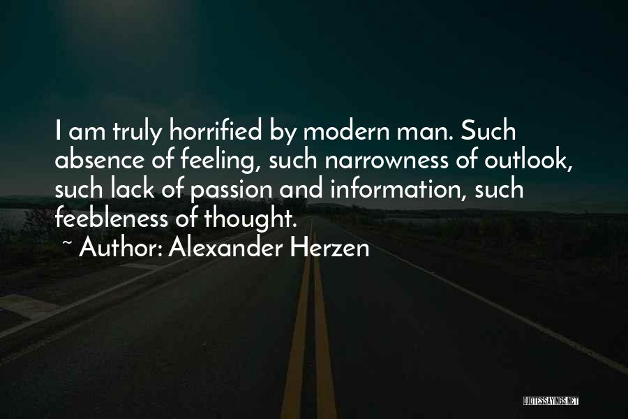 Alexander Herzen Quotes: I Am Truly Horrified By Modern Man. Such Absence Of Feeling, Such Narrowness Of Outlook, Such Lack Of Passion And