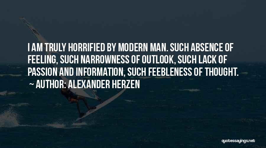 Alexander Herzen Quotes: I Am Truly Horrified By Modern Man. Such Absence Of Feeling, Such Narrowness Of Outlook, Such Lack Of Passion And